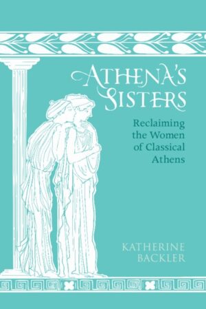 Athena's Sisters: Reclaiming the Women of Classical Athens