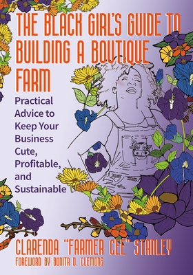 The Black Girl's Guide to Building a Boutique Farm: Practical Advice to Keep Your Business Cute, Profitable, and Sustainable