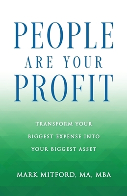 People Are Your Profit: Transform Your Biggest Expense Into Your Biggest Asset
