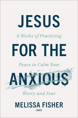 Jesus for the Anxious: 8 Weeks of Practicing Peace to Calm Your Worry and Fear