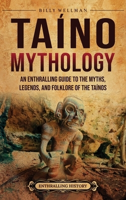 Ta?no Mythology: An Enthralling Guide to the Myths, Legends, and Folklore of the Ta?nos