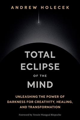 Total Eclipse of the Mind: Unleashing the Power of Darkness for Creativity, Healing, and Transformation