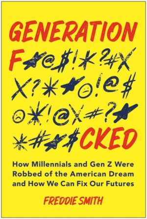 Generation F*cked: How Millennials and Gen Z Were Robbed of the American Dream and How We Can Fix Our Futures