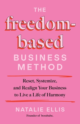 The Freedom-Based Business Method: Reset, Systemize, and Realign Your Business to Live a Life of Harmony
