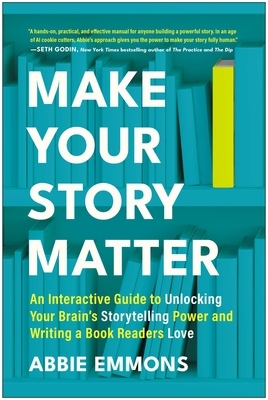 Make Your Story Matter: An Interactive Guide to Unlocking Your Brain's Storytelling Power and Writing a Book Readers Love