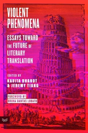 Violent Phenomena: Essays Toward the Future of Literary Translation