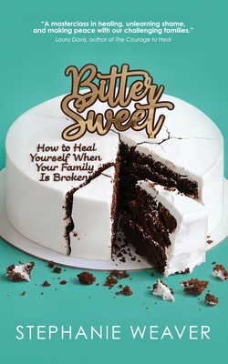 Bitter, Sweet: How to Heal Yourself When Your Family Is Broken