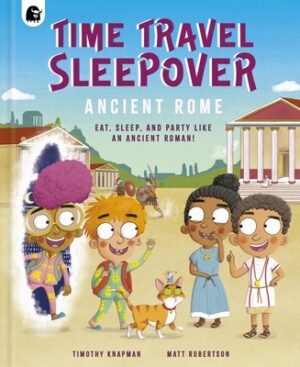 Time Travel Sleepover: Ancient Rome: Eat, Sleep and Party Like an Ancient Roman