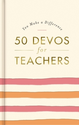 50 Devos for Teachers: A 50-Day Devotional - The Perfect Appreciation Gift or Encouraging Present for the Teacher or Educator in Your Life