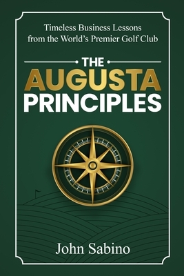 The Augusta Principles: Timeless Business Lessons from the World's Premier Golf Club