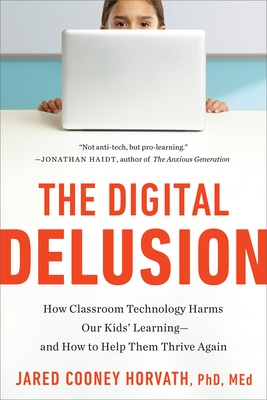 The Digital Delusion: How Classroom Technology Harms Our Kids' Learning--And How to Help Them Thrive Again