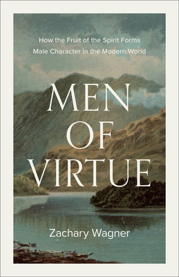 Men of Virtue: How the Fruit of the Spirit Forms Male Character in the Modern World
