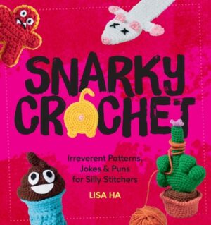 Snarky Crochet: Irreverent Patterns, Jokes & Puns for Silly Stitchers