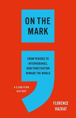 On the Mark: From Periods to Interrobangs, How Punctuation Remade the World
