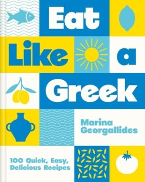 Eat Like a Greek: 100 Quick, Easy, Delicious Recipes