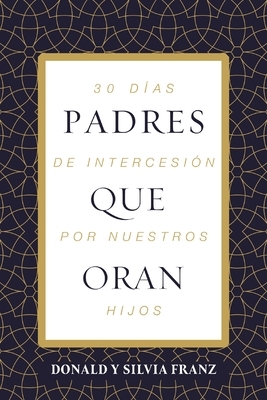 Padres Que Oran: 30 D?as de Intercesi?n Por Nuestros Hijos