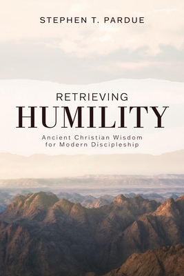 Retrieving Humility: Ancient Christian Wisdom for Modern Discipleship