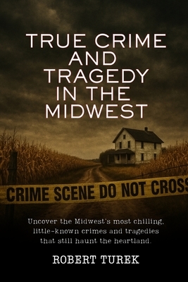 True Crime and Tragedy in the Midwest: A Chilling Journey Through the Heartland