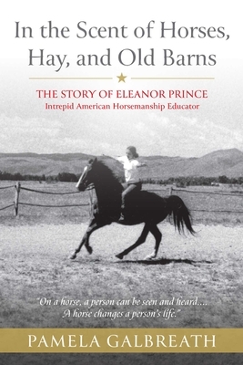 In the Scent of Horses, Hay, and Old Barns: The Story of Eleanor Prince, Intrepid American Horsemanship Educator