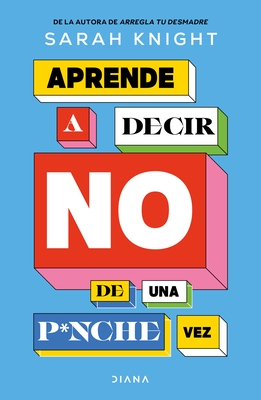 Aprende a Decir No de Una P*nche Vez / F*ck No: How to Stop Saying Yes When You Can't, You Shouldn't, or You Just Don't Want to