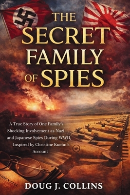 The Secret Family of Spies: A True Story of One Family's Shocking Involvement as Nazi and Japanese Spies During WWII, Inspired by Christine Kuehn's Ac