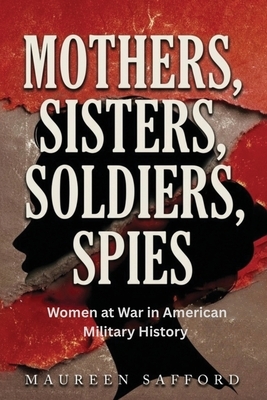 Mothers, Sisters, Soldiers, Spies: Women at War in American Military History