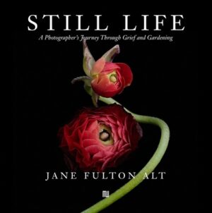 Jane Fulton Alt: Still Life: A Photographer's Journey Through Grief and Gardening
