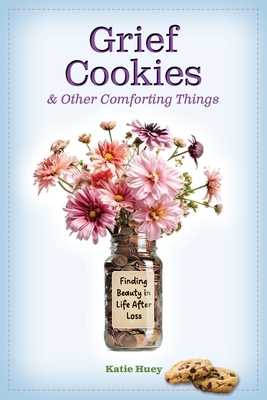 Grief Cookies and Other Comforting Things: Finding Beauty in Life After Loss