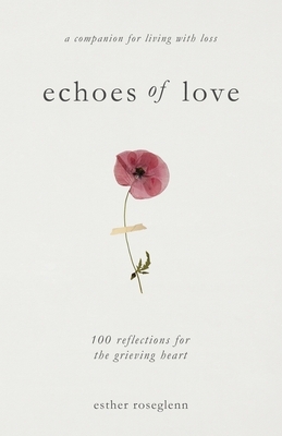 Echoes of Love: 100 Reflections for the Grieving Heart: Gentle Support for Grief and Life After the Loss of a Loved One: 100 Reflections for the Griev
