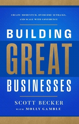 Building Great Businesses: Create Momentum, Overcome Setbacks, and Scale with Confidence