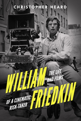 William Friedkin: The Life and Films of a Cinematic Risk-Taker