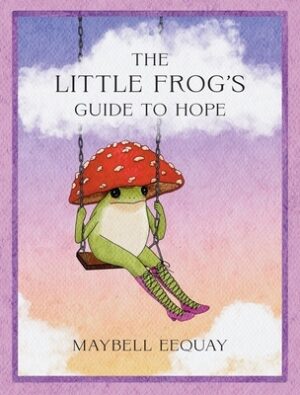 The Little Frog's Guide to Hope: Love, Wisdom and Affirmations for Tough Days from the Internet's Beloved Mushroom Frog