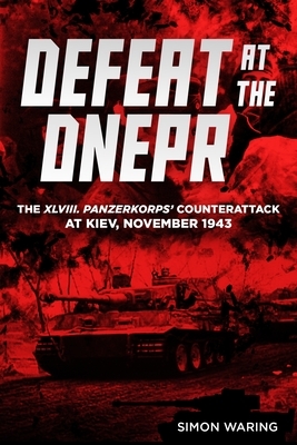 Defeat at the Dnepr: The XLVIII. Panzerkorps' Counterattack at Kiev, November 1943