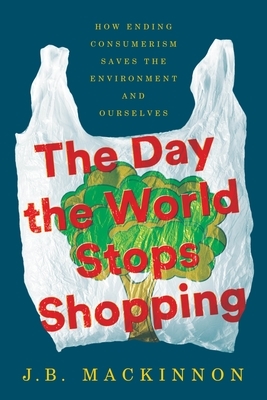 The Day the World Stops Shopping: How Ending Consumerism Saves the Environment and Ourselves