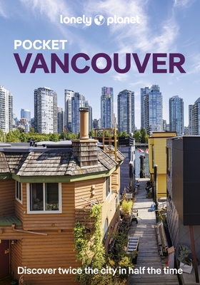 Lonely Planet Pocket Vancouver: Discover Twice the City in Half the Time Top Sights Maps & Walking Tours Covers Downtown & West End, Yaletown & Granvi