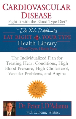 Cardiovascular Disease: Fight it with the Blood Type Diet: The Individualized Plan for Treating Heart Conditions, High Blood Pressure, HighCholesterol