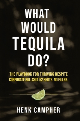What Would Tequila Do?: The Playbook For Thriving Despite Corporate Bullshit. 52 Shots. No Filler.