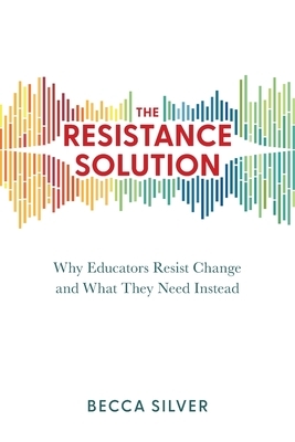 The Resistance Solution: Why Educators Resist Change and What They Need Instead