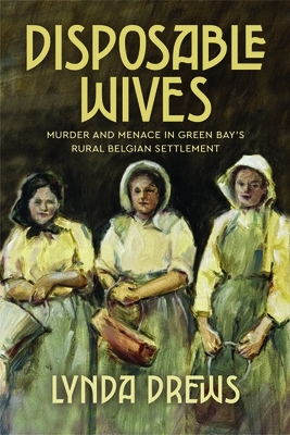 Disposable Wives: Murder and Menace in Green Bay's Rural Belgian Settlement