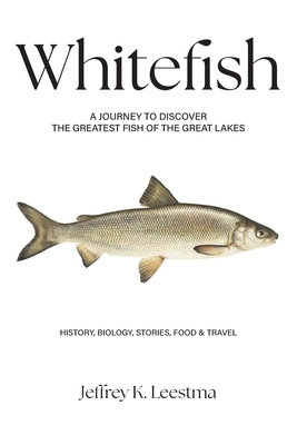 Whitefish: A Journey to Discover the Greatest Fish of the Great Lakes