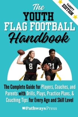 The Youth Flag Football Handbook: The Complete Guide for Players, Coaches, and Parents with Drills, Plays, Practice Plans, & Coaching Tips for Every A