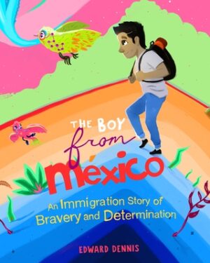 The Boy from Mexico: An Immigration Story of Bravery and Determination
