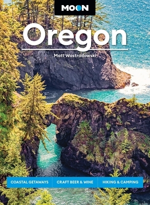 Moon Oregon: Coastal Getaways, Craft Beer & Wine, Hiking & Camping