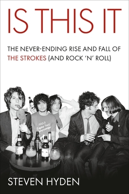Is This It: The Never-Ending Rise and Fall of the Strokes (and Rock 'n' Roll)