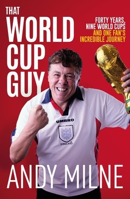 That World Cup Guy: Forty Years, Nine World Cups and One Fan's Incredible Journey