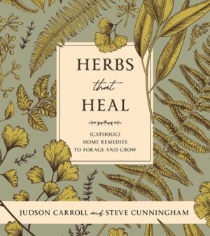Herbs That Heal: (Catholic) Home Remedies to Forage and Grow