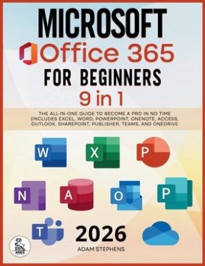 Microsoft Office 365 For Beginners: [9 in 1] The All-in-One Guide to Become a Pro in No Time (Includes Excel, Word, PowerPoint, OneNote, Access, Outlo