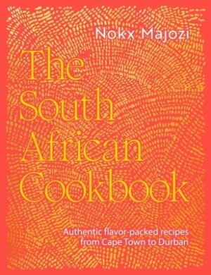 The South African Cookbook: Authentic Flavor-Packed Recipes from Cape Town to Durban