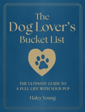 The Dog Lover's Bucket List: The Ultimate Guide to a Full Life with Your Pup