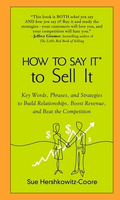How to Say It to Sell It: Key Words, Phrases, and Strategies to Build Relationships, Boost Revenue, andBeat the Competition